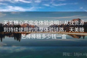 天美糖心不完全体验说明：从找资源到持续使用的完整体验链路，天美糖艺棒棒糖多少钱一盒