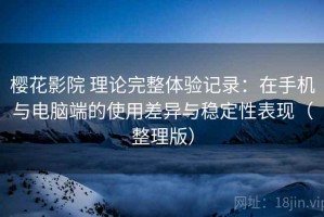 樱花影院 理论完整体验记录：在手机与电脑端的使用差异与稳定性表现（整理版）