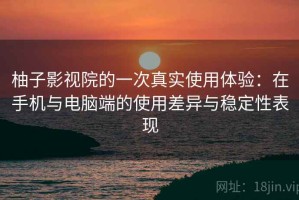 柚子影视院的一次真实使用体验：在手机与电脑端的使用差异与稳定性表现