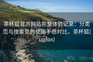 茶杯狐官方网站完整体验记录：分类页与搜索页的使用手感对比，茶杯狐(upfox)