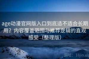 age动漫官网版入口到底适不适合长期用？内容覆盖范围与推荐逻辑的直观感受（整理版）