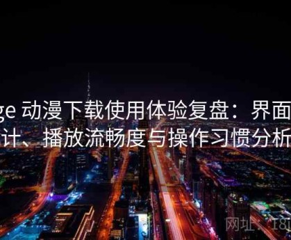 age 动漫下载使用体验复盘：界面设计、播放流畅度与操作习惯分析