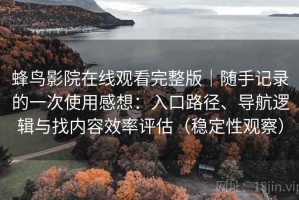 蜂鸟影院在线观看完整版｜随手记录的一次使用感想：入口路径、导航逻辑与找内容效率评估（稳定性观察）