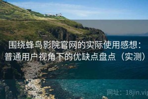 围绕蜂鸟影院官网的实际使用感想：普通用户视角下的优缺点盘点（实测）