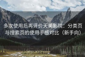 多次使用后再评价天美影院：分类页与搜索页的使用手感对比（新手向）