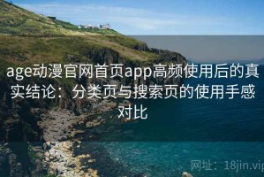 age动漫官网首页app高频使用后的真实结论：分类页与搜索页的使用手感对比