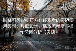 围绕可可影视官方在线观看的实际使用感想：界面设计、播放流畅度与操作习惯分析（实测）