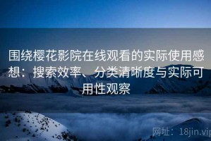 围绕樱花影院在线观看的实际使用感想：搜索效率、分类清晰度与实际可用性观察