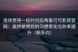 连续使用一段时间后再看可可影视官网：高频使用后的习惯变化与效率提升（新手向）