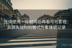 连续使用一段时间后再看可可影视：资源失效时的替代方案体验记录