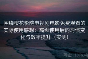 围绕樱花影院电视剧电影免费观看的实际使用感想：高频使用后的习惯变化与效率提升（实测）