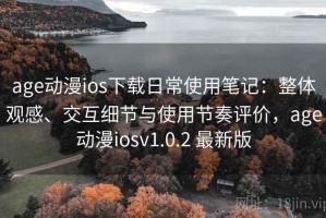 age动漫ios下载日常使用笔记：整体观感、交互细节与使用节奏评价，age动漫iosv1.0.2 最新版