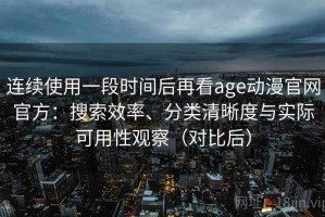 连续使用一段时间后再看age动漫官网官方：搜索效率、分类清晰度与实际可用性观察（对比后）