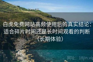 白虎免费网站高频使用后的真实结论：适合碎片时间还是长时间观看的判断（长期体验）