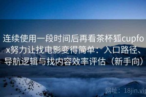 连续使用一段时间后再看茶杯狐cupfox努力让找电影变得简单：入口路径、导航逻辑与找内容效率评估（新手向）