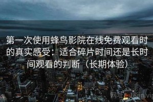 第一次使用蜂鸟影院在线免费观看时的真实感受：适合碎片时间还是长时间观看的判断（长期体验）