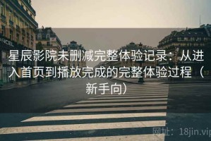 星辰影院未删减完整体验记录：从进入首页到播放完成的完整体验过程（新手向）