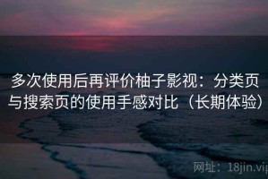 多次使用后再评价柚子影视：分类页与搜索页的使用手感对比（长期体验）
