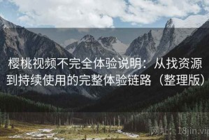 樱桃视频不完全体验说明：从找资源到持续使用的完整体验链路（整理版）