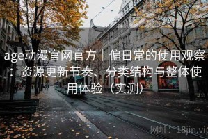 age动漫官网官方｜偏日常的使用观察：资源更新节奏、分类结构与整体使用体验（实测）