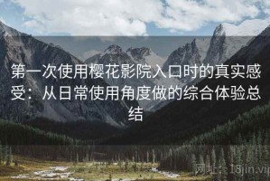 第一次使用樱花影院入口时的真实感受：从日常使用角度做的综合体验总结
