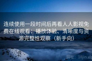 连续使用一段时间后再看人人影视免费在线观看：播放体验、清晰度与资源完整性观察（新手向）