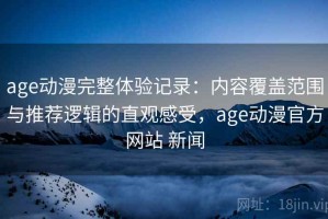 age动漫完整体验记录：内容覆盖范围与推荐逻辑的直观感受，age动漫官方网站 新闻