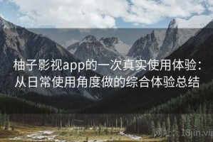 柚子影视app的一次真实使用体验：从日常使用角度做的综合体验总结