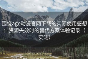 围绕age动漫官网下载的实际使用感想：资源失效时的替代方案体验记录（实测）
