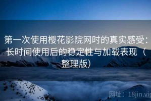 第一次使用樱花影院网时的真实感受：长时间使用后的稳定性与加载表现（整理版）