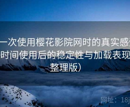 第一次使用樱花影院网时的真实感受：长时间使用后的稳定性与加载表现（整理版）