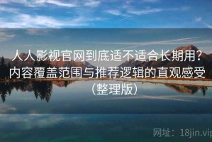 人人影视官网到底适不适合长期用？内容覆盖范围与推荐逻辑的直观感受（整理版）