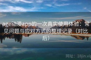 age动漫app的一次真实使用体验：常见问题与应对方式的整理记录（对比后）