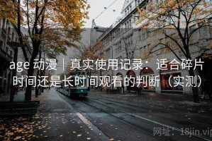age 动漫｜真实使用记录：适合碎片时间还是长时间观看的判断（实测）