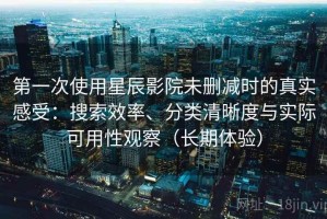 第一次使用星辰影院未删减时的真实感受：搜索效率、分类清晰度与实际可用性观察（长期体验）