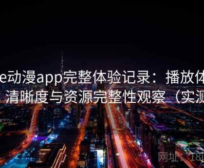 age动漫app完整体验记录：播放体验、清晰度与资源完整性观察（实测）