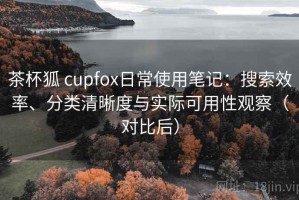 茶杯狐 cupfox日常使用笔记：搜索效率、分类清晰度与实际可用性观察（对比后）