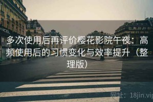 多次使用后再评价樱花影院午夜：高频使用后的习惯变化与效率提升（整理版）