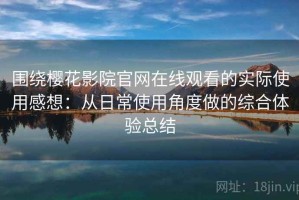 围绕樱花影院官网在线观看的实际使用感想：从日常使用角度做的综合体验总结