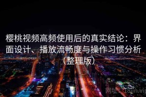 樱桃视频高频使用后的真实结论：界面设计、播放流畅度与操作习惯分析（整理版）
