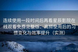 连续使用一段时间后再看星辰影院在线观看免费完整版：高频使用后的习惯变化与效率提升（实测）