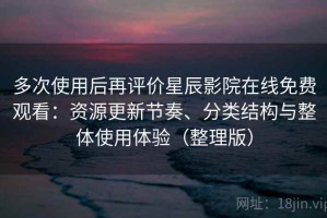 多次使用后再评价星辰影院在线免费观看：资源更新节奏、分类结构与整体使用体验（整理版）