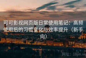 可可影视网页版日常使用笔记：高频使用后的习惯变化与效率提升（新手向）