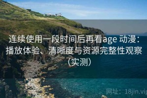 连续使用一段时间后再看age 动漫：播放体验、清晰度与资源完整性观察（实测）