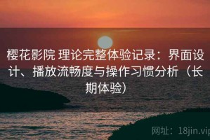樱花影院 理论完整体验记录：界面设计、播放流畅度与操作习惯分析（长期体验）