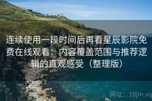 连续使用一段时间后再看星辰影院免费在线观看：内容覆盖范围与推荐逻辑的直观感受（整理版）