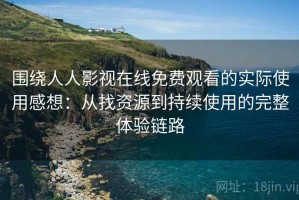 围绕人人影视在线免费观看的实际使用感想：从找资源到持续使用的完整体验链路