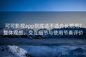 可可影视app到底适不适合长期用？整体观感、交互细节与使用节奏评价