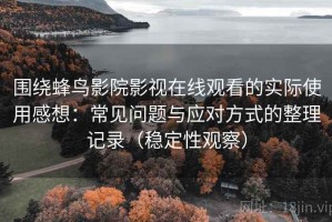 围绕蜂鸟影院影视在线观看的实际使用感想：常见问题与应对方式的整理记录（稳定性观察）