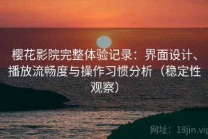 樱花影院完整体验记录：界面设计、播放流畅度与操作习惯分析（稳定性观察）